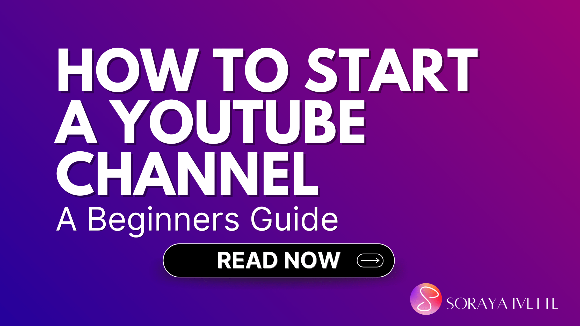 How to Start a YouTube Channel for Beginners: 2025 Guide - Soraya Ivette